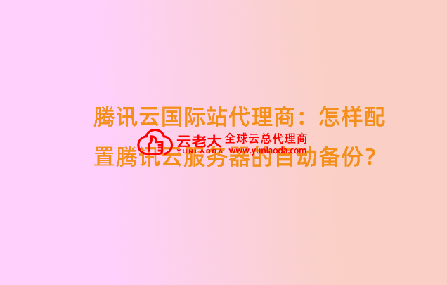 1765785586136785.png 腾讯云国际站代理商:怎样配置腾讯云服务器的自动备份?.png
